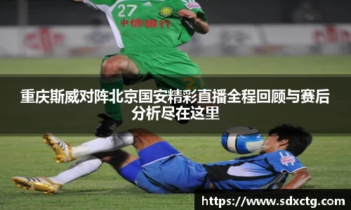 重庆斯威对阵北京国安精彩直播全程回顾与赛后分析尽在这里