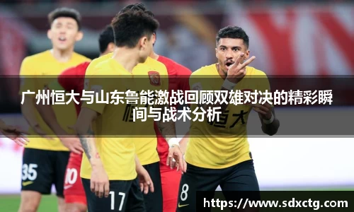 广州恒大与山东鲁能激战回顾双雄对决的精彩瞬间与战术分析