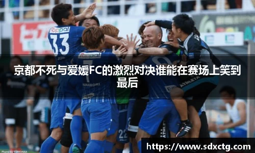京都不死与爱媛FC的激烈对决谁能在赛场上笑到最后