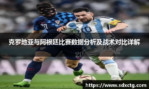 克罗地亚与阿根廷比赛数据分析及战术对比详解