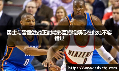 勇士与雷霆激战正酣精彩直播视频尽在此处不容错过
